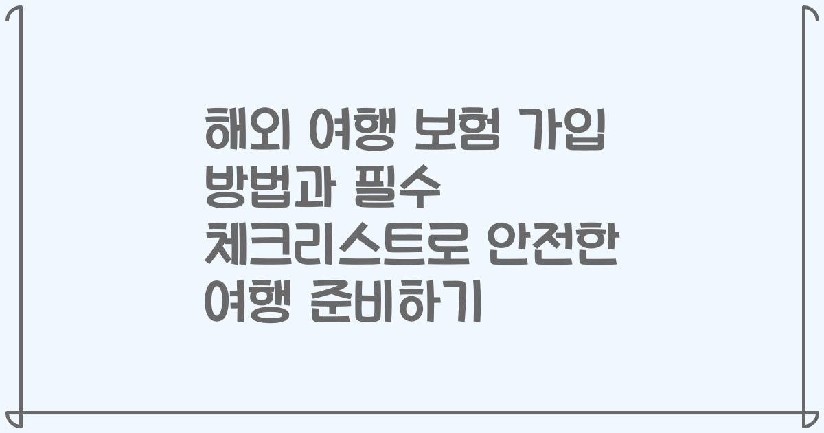 해외 여행 보험 가입 방법과 필수 체크리스트로 안전한 여행 준비하기