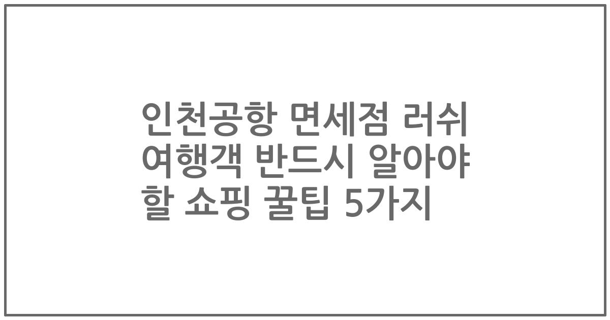 인천공항 면세점 러쉬 여행객 반드시 알아야 할 쇼핑 꿀팁 5가지