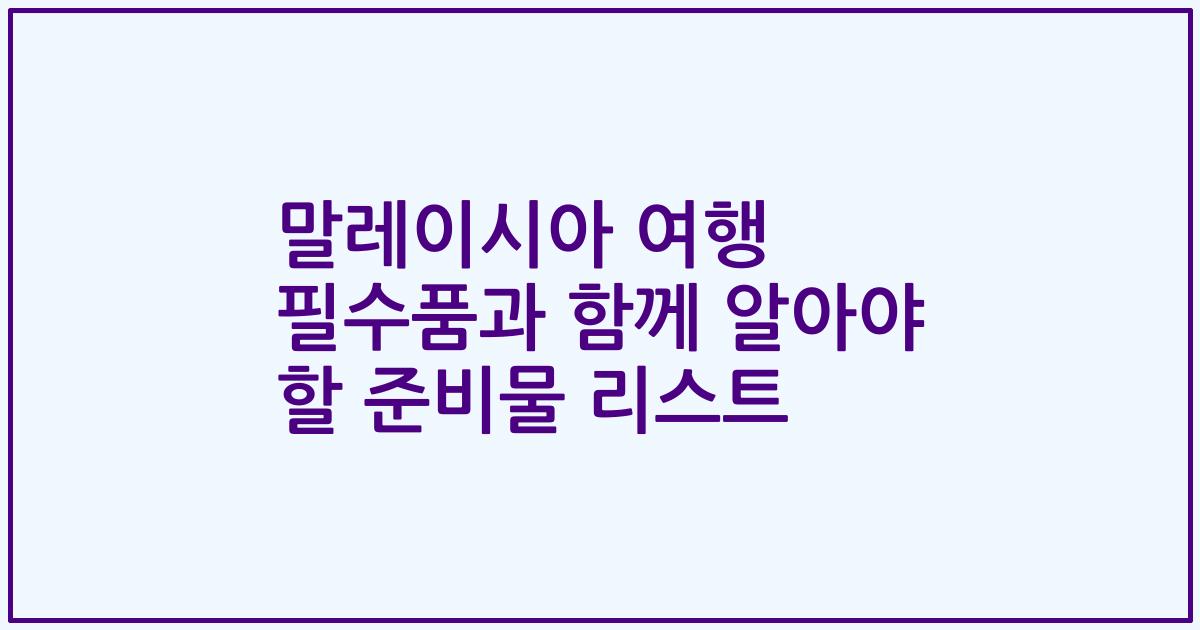 말레이시아 여행 필수품과 함께 알아야 할 준비물 리스트