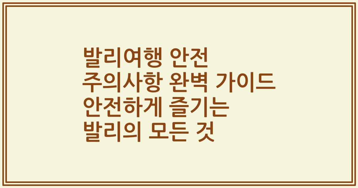 발리여행 안전 주의사항 완벽 가이드 안전하게 즐기는 발리의 모든 것