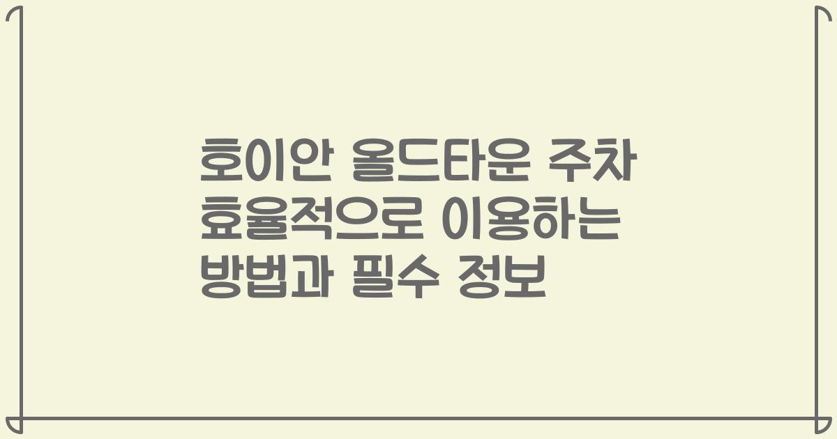 호이안 올드타운 주차 효율적으로 이용하는 방법과 필수 정보