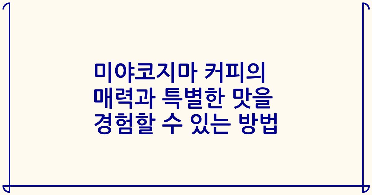 미야코지마 커피의 매력과 특별한 맛을 경험할 수 있는 방법