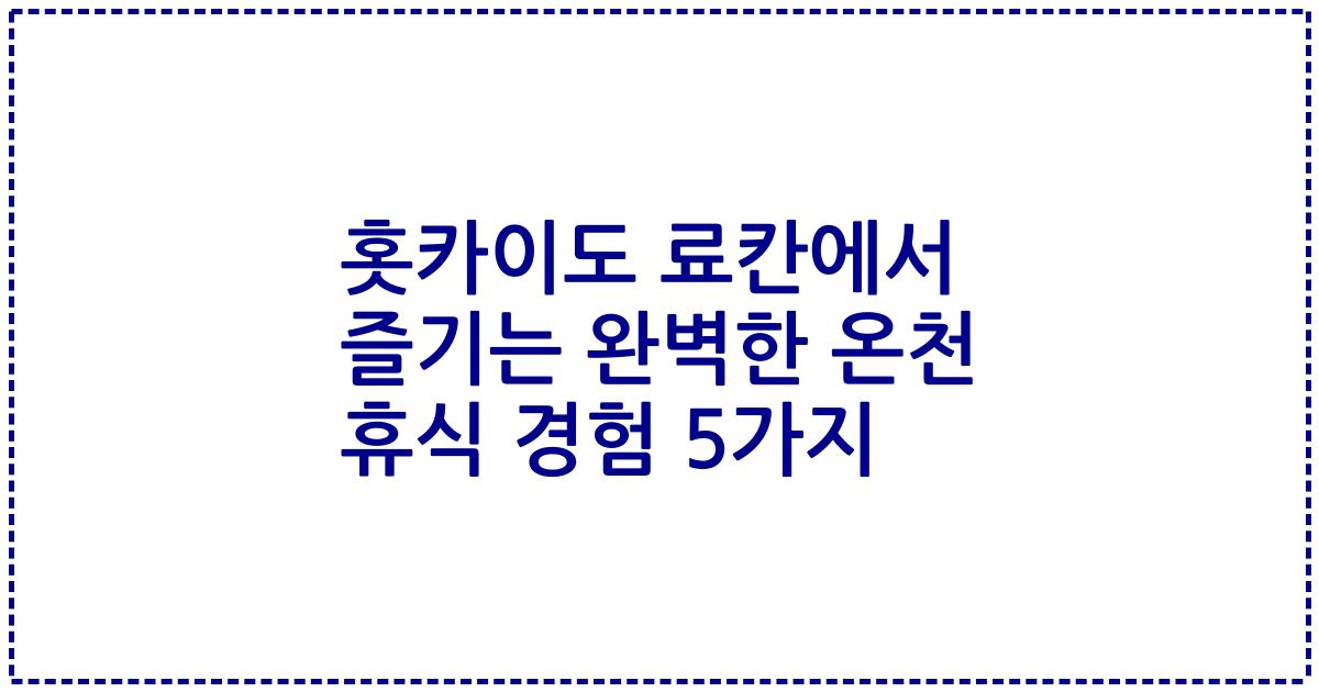 홋카이도 료칸에서 즐기는 완벽한 온천 휴식 경험 5가지