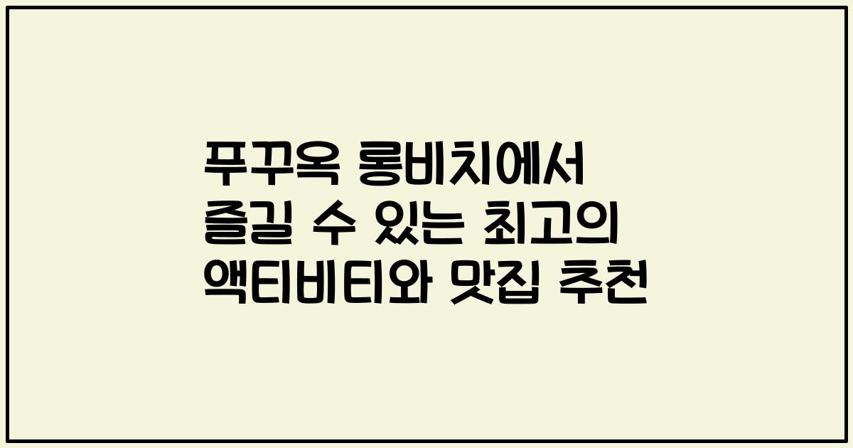 푸꾸옥 롱비치에서 즐길 수 있는 최고의 액티비티와 맛집 추천