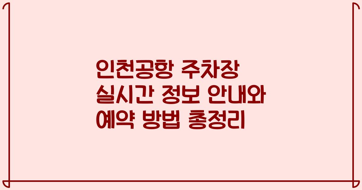 인천공항 주차장 실시간 정보 안내와 예약 방법 총정리