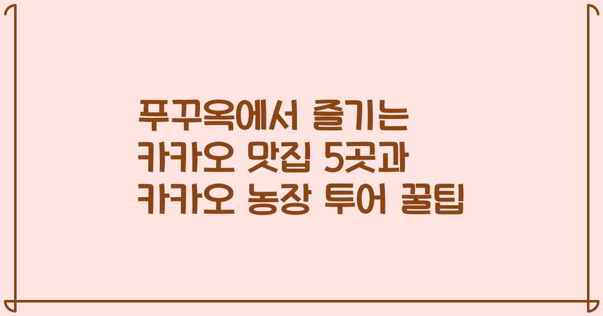 푸꾸옥에서 즐기는 카카오 맛집 5곳과 카카오 농장 투어 꿀팁