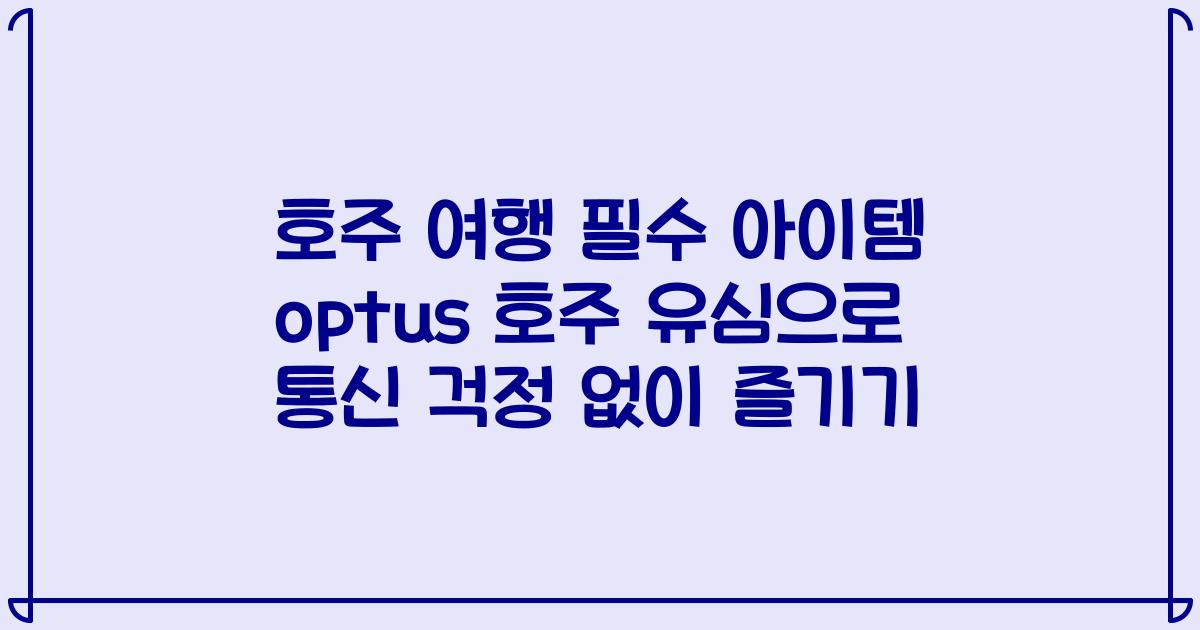 호주 여행 필수 아이템 optus 호주 유심으로 통신 걱정 없이 즐기기