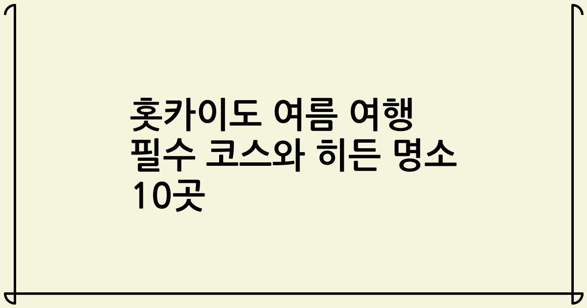 홋카이도 여름 여행 필수 코스와 히든 명소 10곳