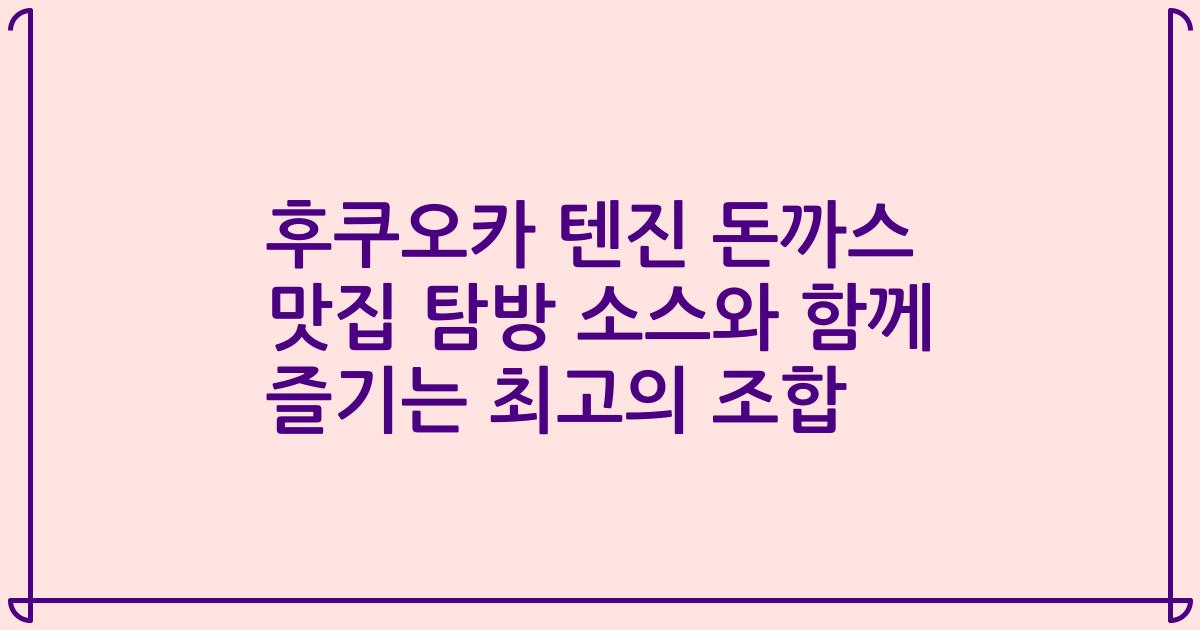 후쿠오카 텐진 돈까스 맛집 탐방 소스와 함께 즐기는 최고의 조합