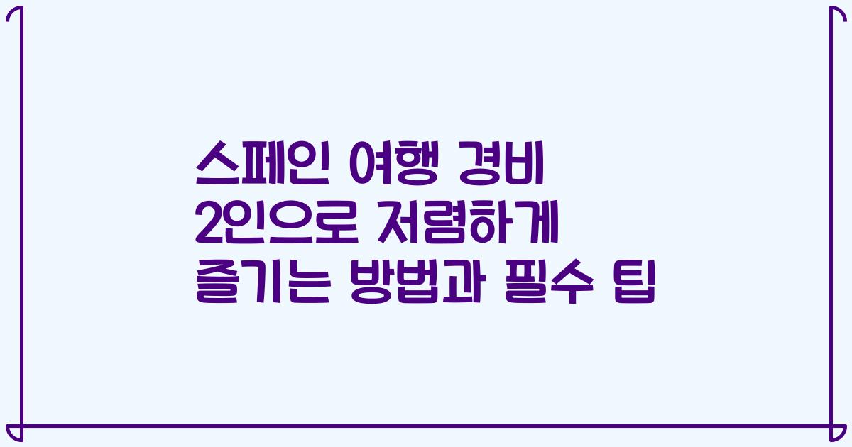 스페인 여행 경비 2인으로 저렴하게 즐기는 방법과 필수 팁