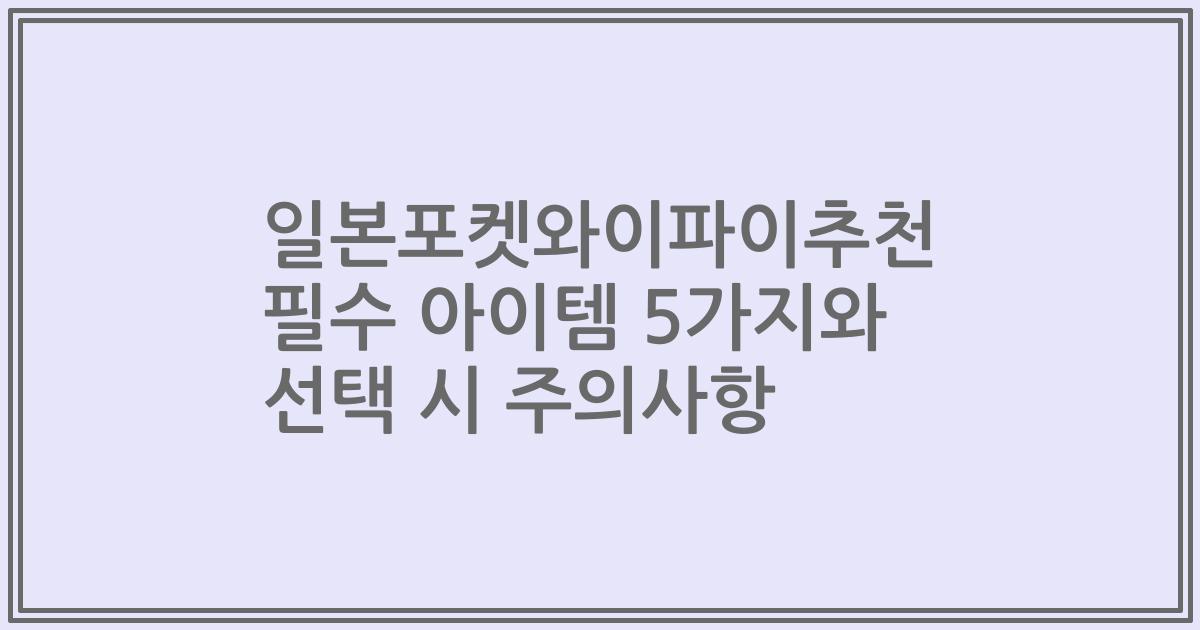 일본포켓와이파이추천 필수 아이템 5가지와 선택 시 주의사항