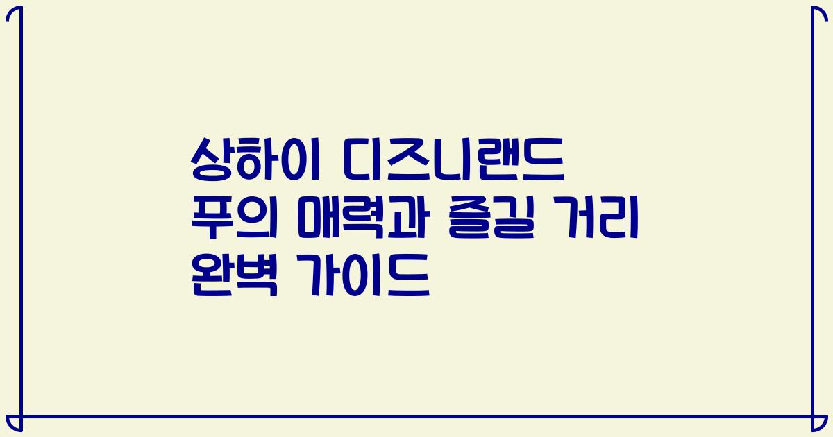 상하이 디즈니랜드 푸의 매력과 즐길 거리 완벽 가이드