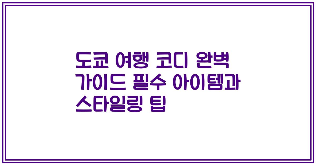 도쿄 여행 코디 완벽 가이드 필수 아이템과 스타일링 팁