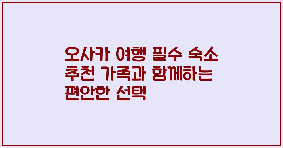 오사카 여행 필수 숙소 추천 가족과 함께하는 편안한 선택