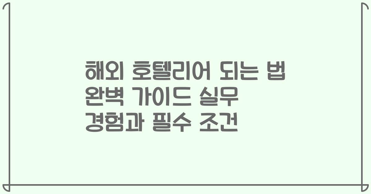 해외 호텔리어 되는 법 완벽 가이드 실무 경험과 필수 조건