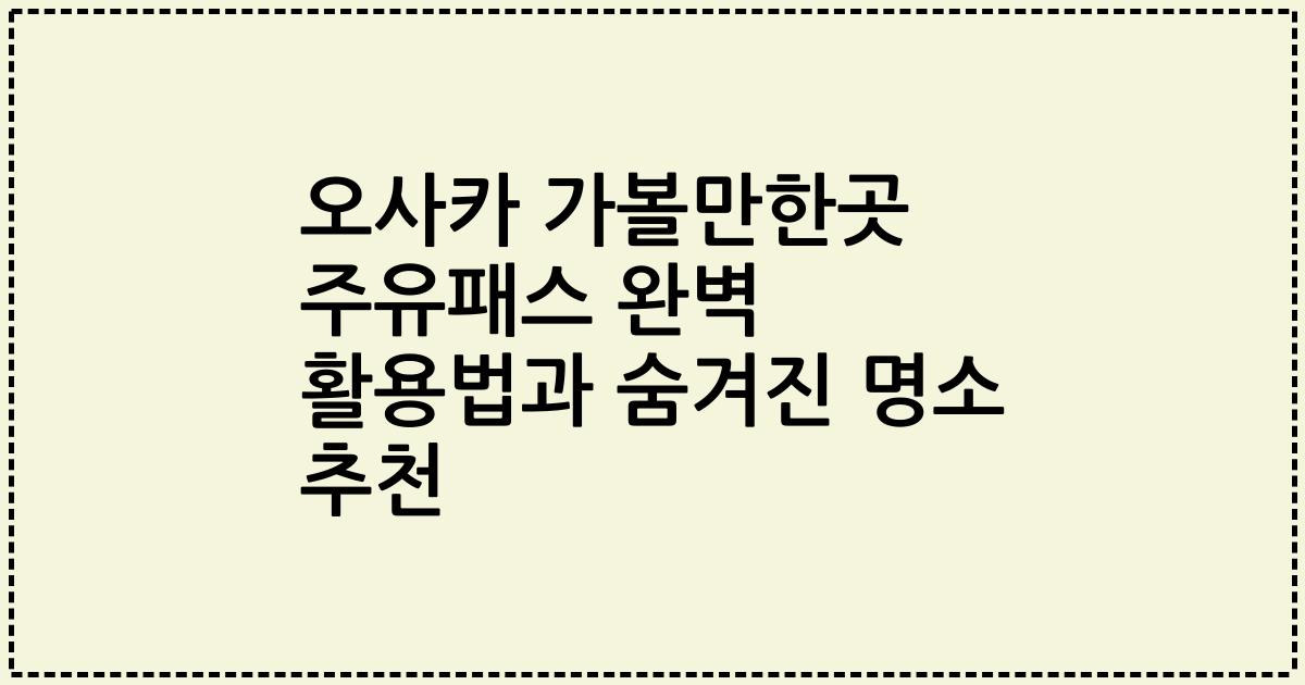 오사카 가볼만한곳 주유패스 완벽 활용법과 숨겨진 명소 추천