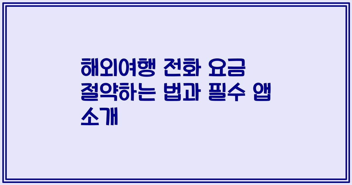 해외여행 전화 요금 절약하는 법과 필수 앱 소개