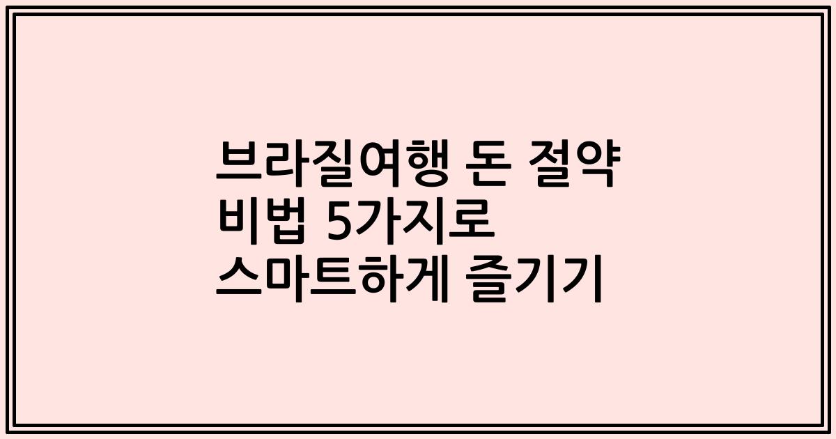 브라질여행 돈 절약 비법 5가지로 스마트하게 즐기기