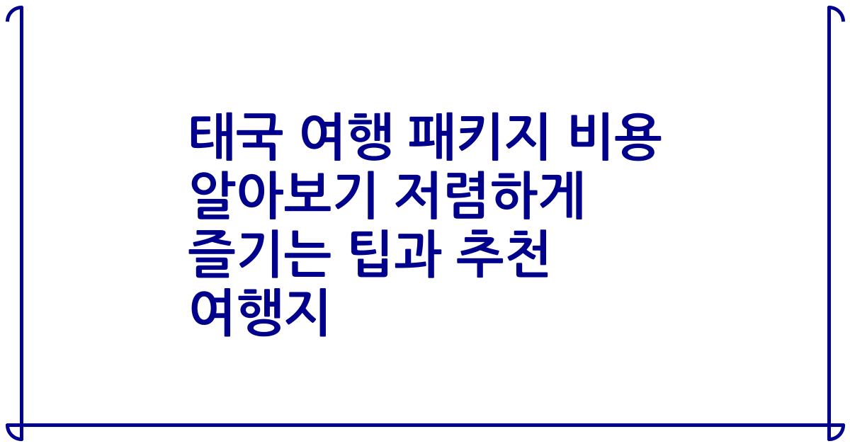 태국 여행 패키지 비용 알아보기 저렴하게 즐기는 팁과 추천 여행지
