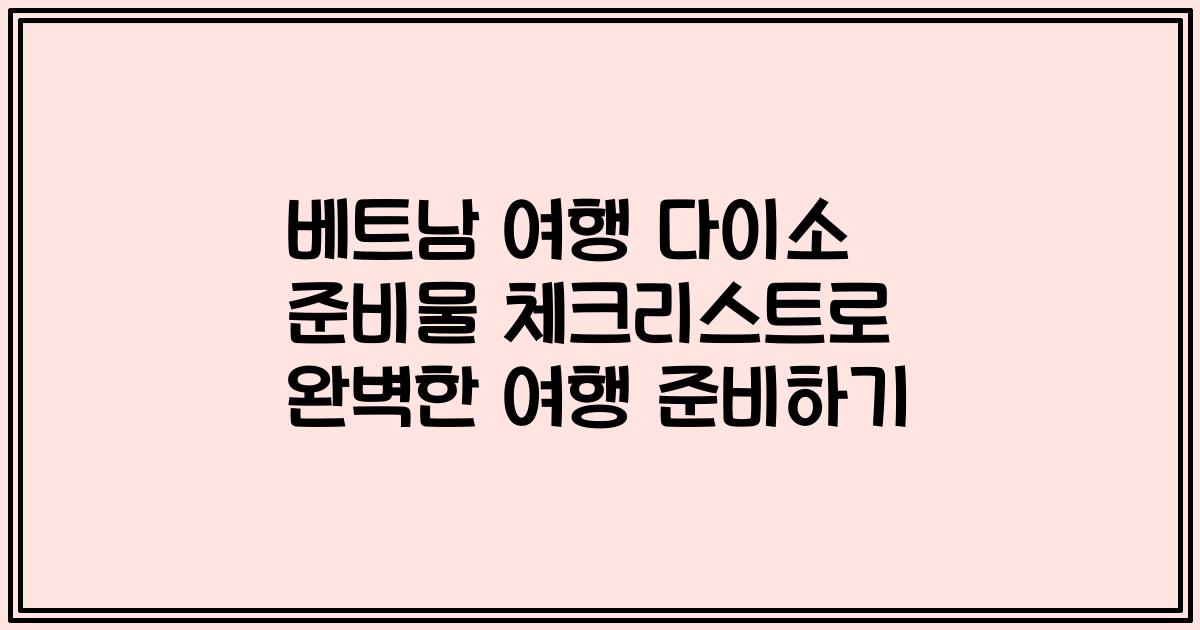 베트남 여행 다이소 준비물 체크리스트로 완벽한 여행 준비하기