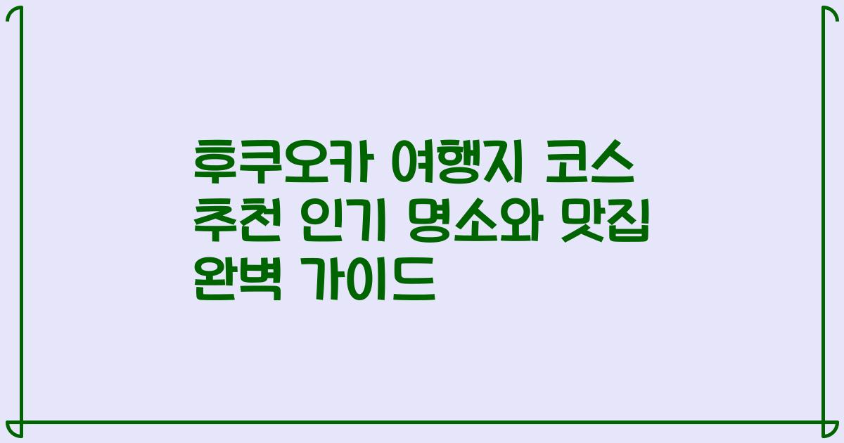 후쿠오카 여행지 코스 추천 인기 명소와 맛집 완벽 가이드