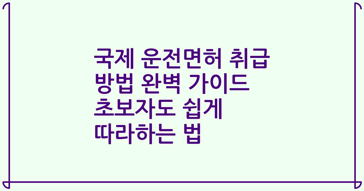 국제 운전면허 취급 방법 완벽 가이드 초보자도 쉽게 따라하는 법