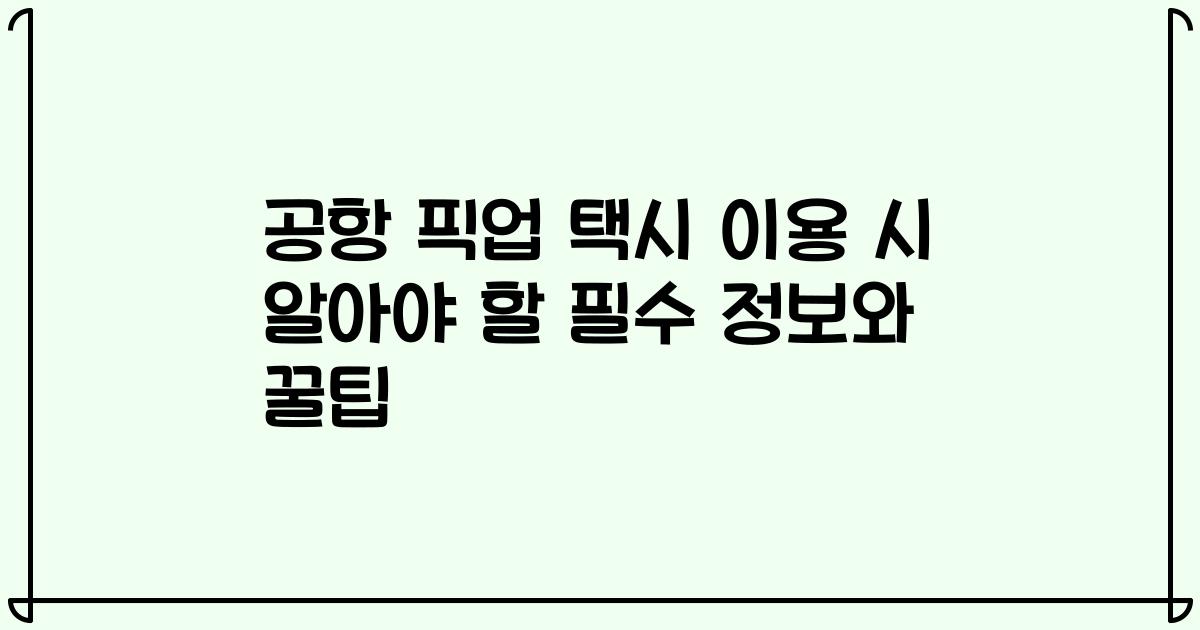 공항 픽업 택시 이용 시 알아야 할 필수 정보와 꿀팁
