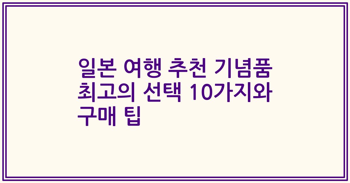 일본 여행 추천 기념품 최고의 선택 10가지와 구매 팁