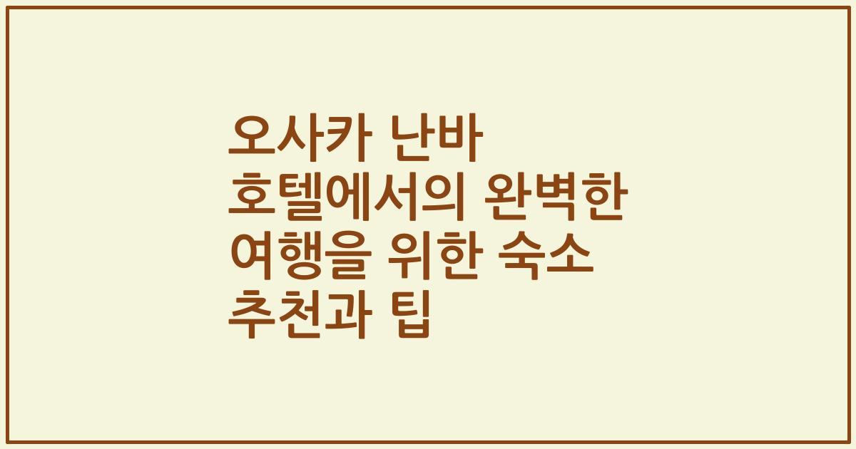 오사카 난바 호텔에서의 완벽한 여행을 위한 숙소 추천과 팁