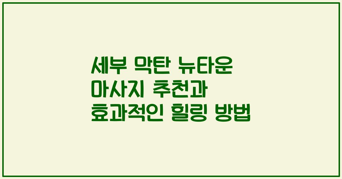 세부 막탄 뉴타운 마사지 추천과 효과적인 힐링 방법