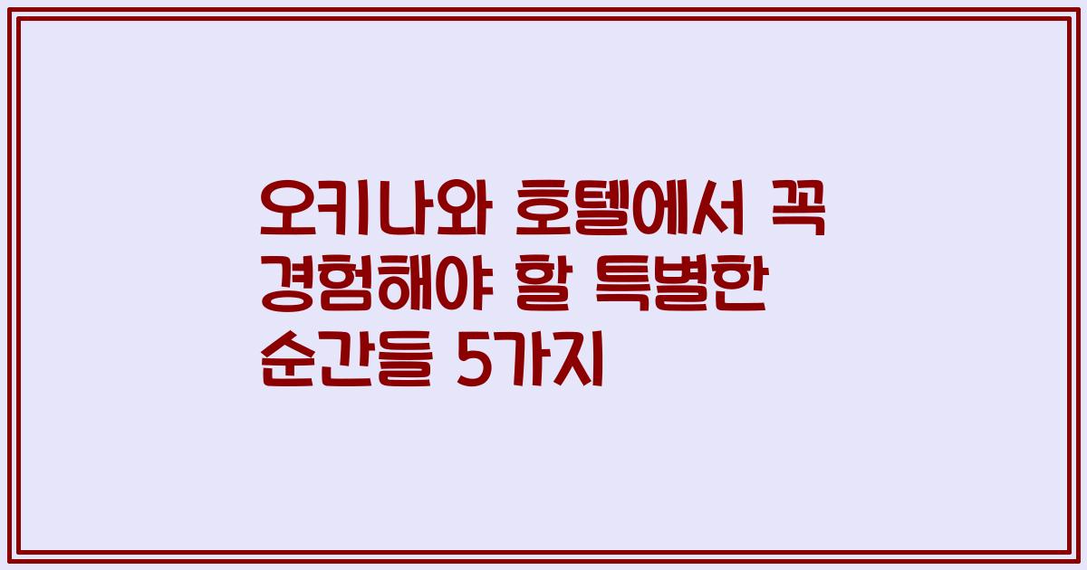 오키나와 호텔에서 꼭 경험해야 할 특별한 순간들 5가지