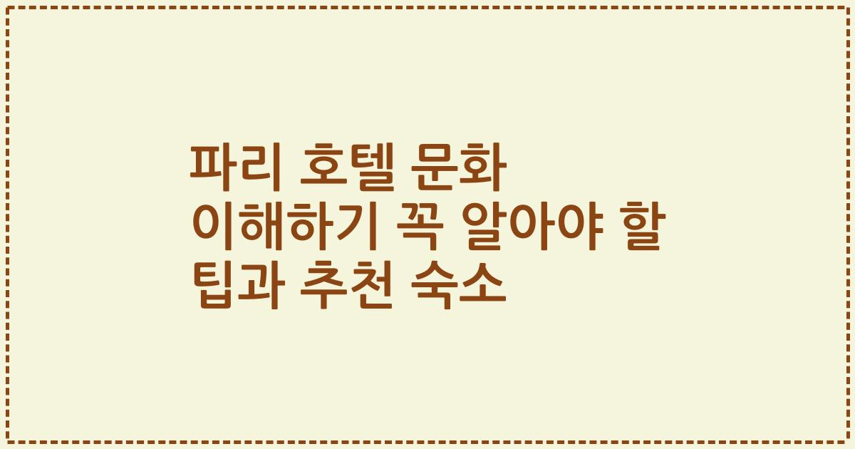 파리 호텔 문화 이해하기 꼭 알아야 할 팁과 추천 숙소