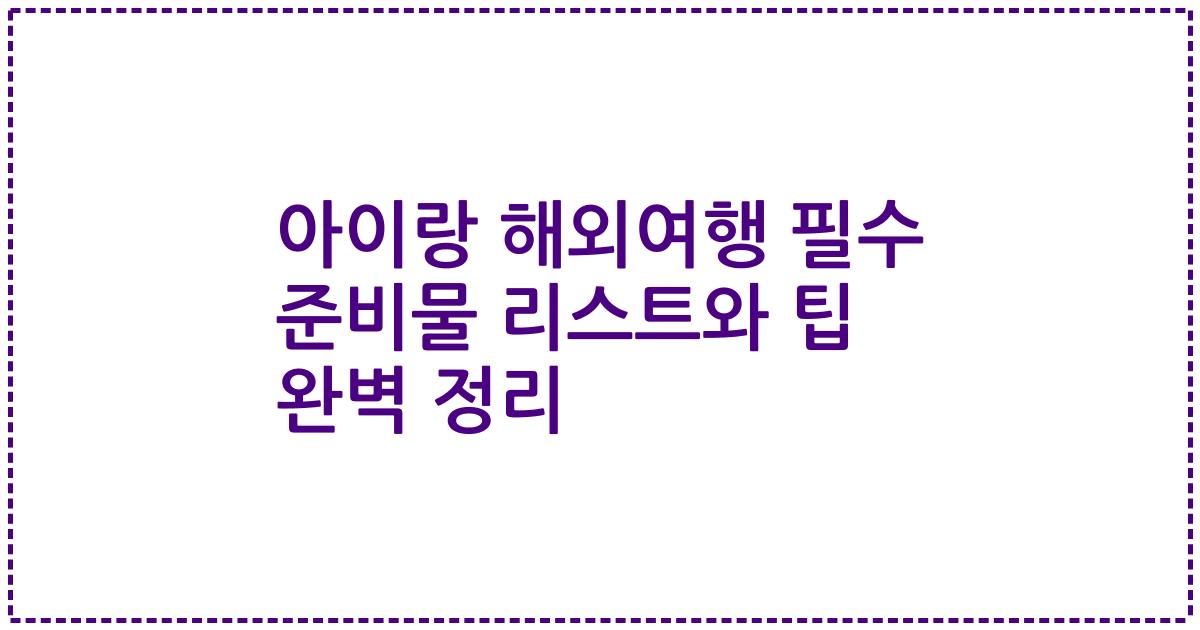 아이랑 해외여행 필수 준비물 리스트와 팁 완벽 정리