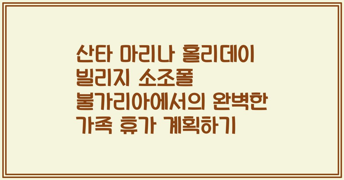 산타 마리나 홀리데이 빌리지 소조폴 불가리아에서의 완벽한 가족 휴가 계획하기