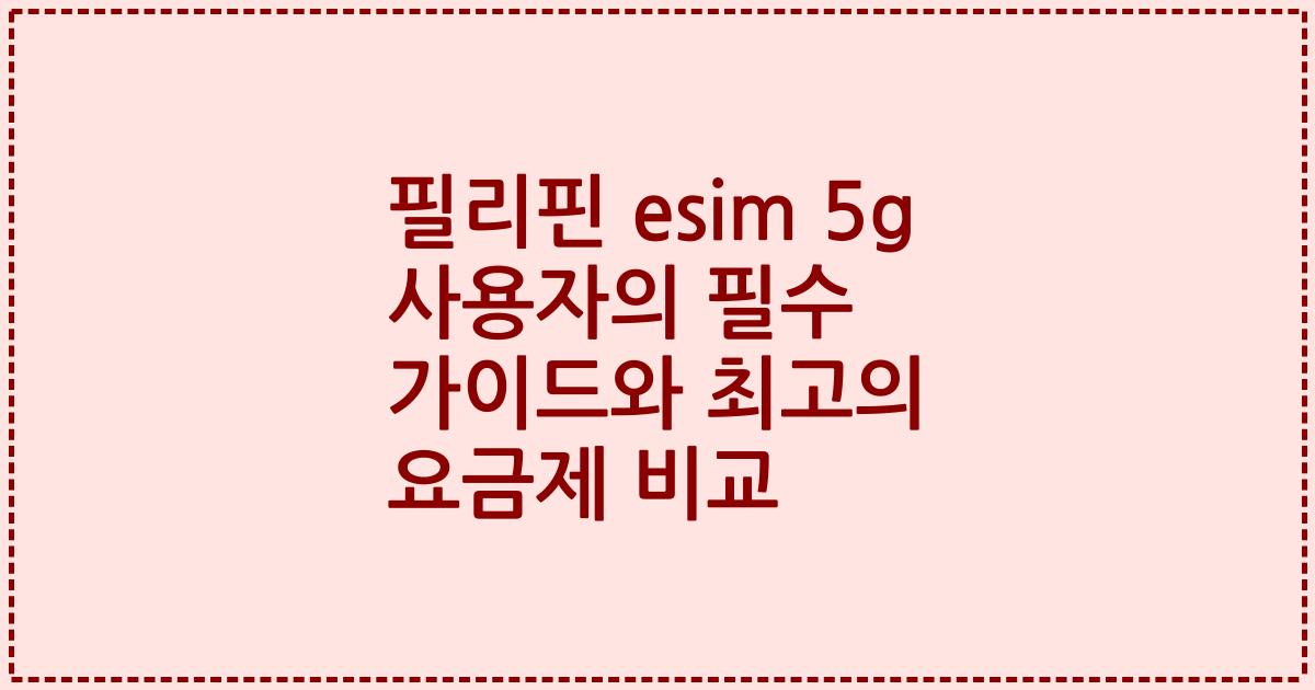 필리핀 esim 5g 사용자의 필수 가이드와 최고의 요금제 비교