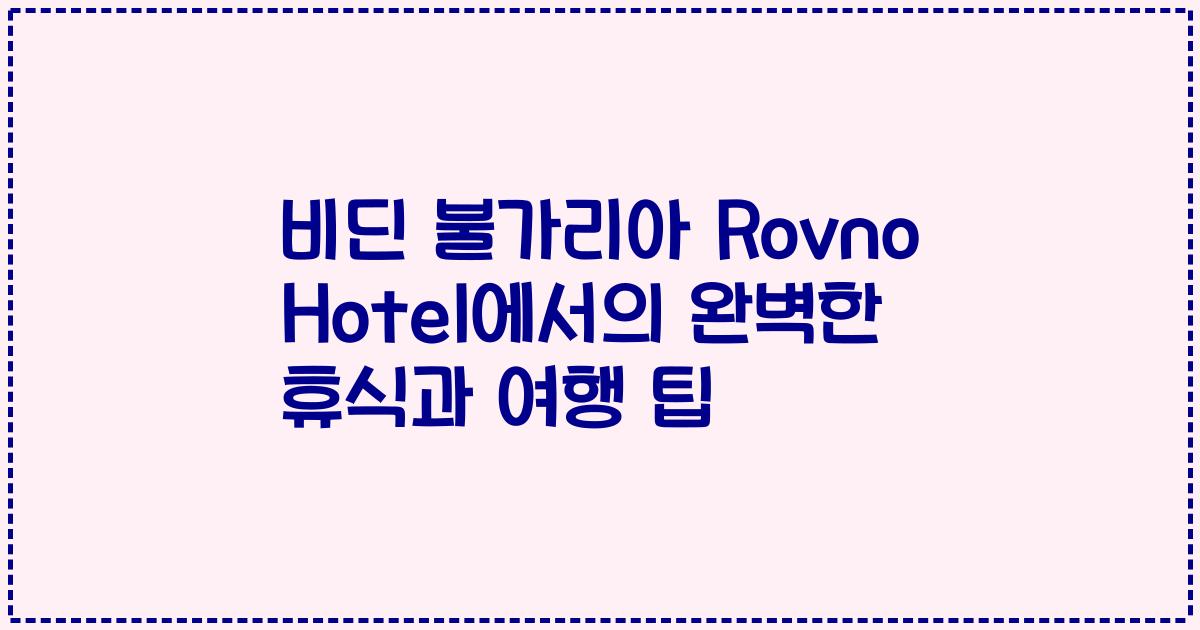 비딘 불가리아 Rovno Hotel에서의 완벽한 휴식과 여행 팁