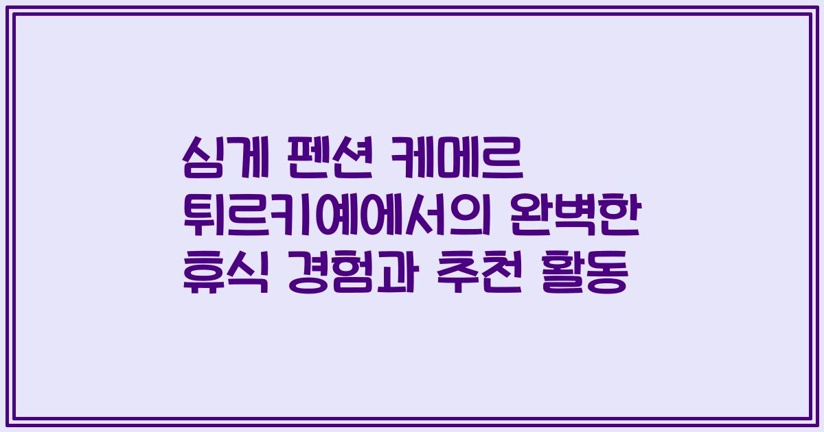 심게 펜션 케메르 튀르키예에서의 완벽한 휴식 경험과 추천 활동