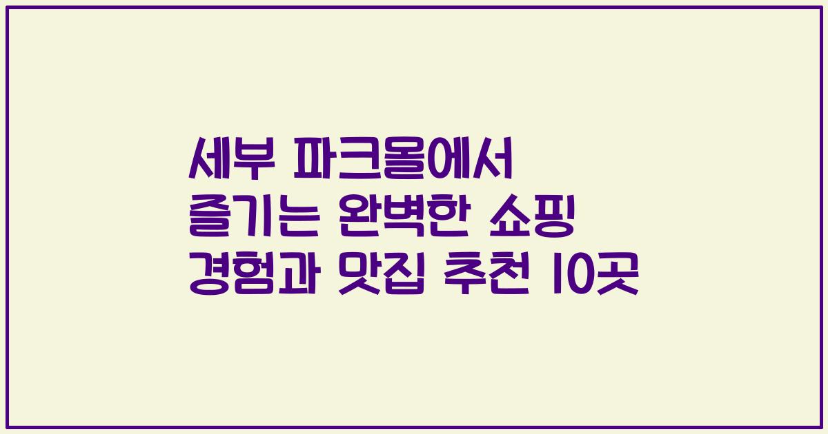 세부 파크몰에서 즐기는 완벽한 쇼핑 경험과 맛집 추천 10곳