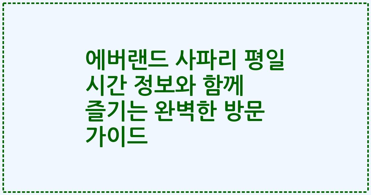 에버랜드 사파리 평일 시간 정보와 함께 즐기는 완벽한 방문 가이드
