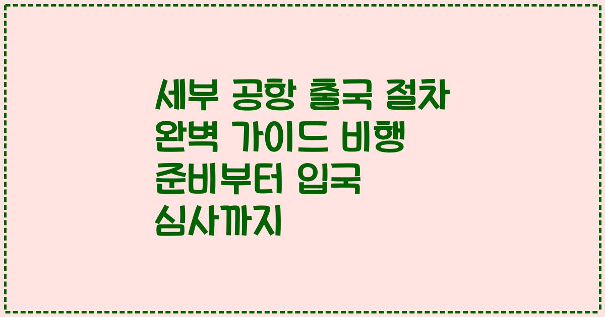 세부 공항 출국 절차 완벽 가이드 비행 준비부터 입국 심사까지