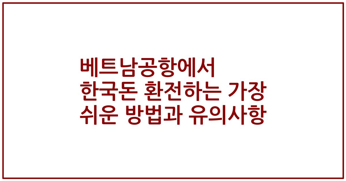 베트남공항에서 한국돈 환전하는 가장 쉬운 방법과 유의사항