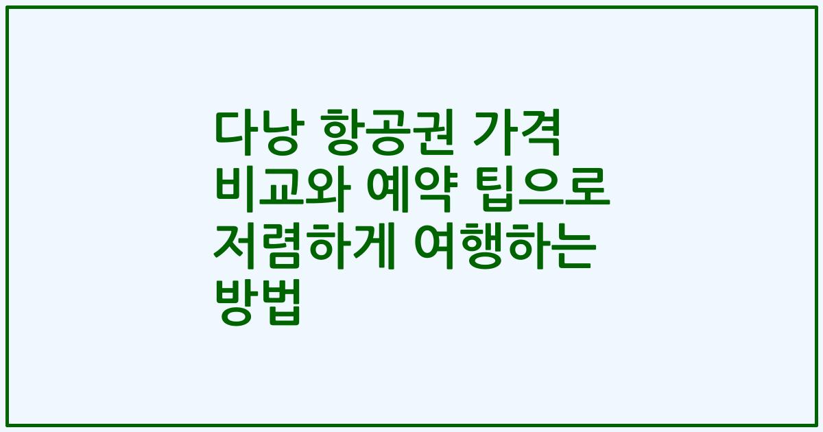 다낭 항공권 가격 비교와 예약 팁으로 저렴하게 여행하는 방법