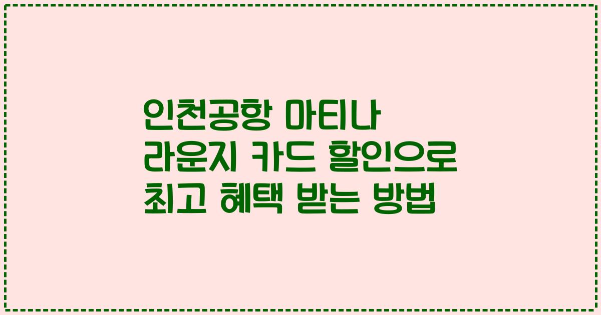 인천공항 마티나 라운지 카드 할인으로 최고 혜택 받는 방법