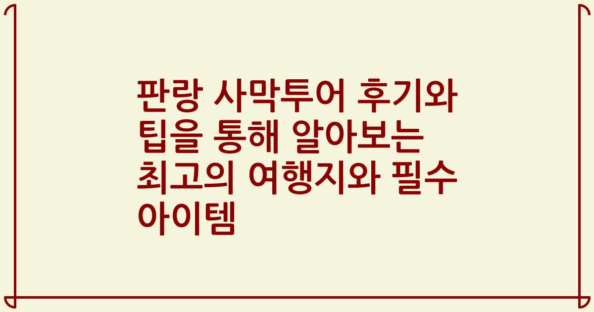 판랑 사막투어 후기와 팁을 통해 알아보는 최고의 여행지와 필수 아이템