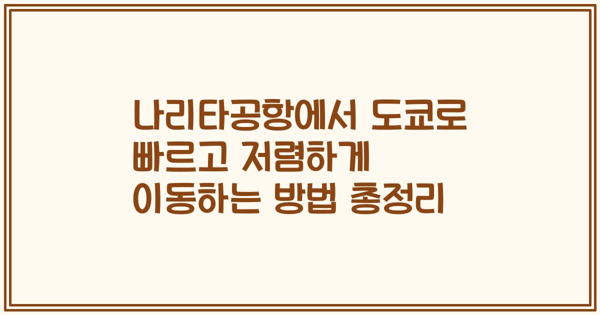 나리타공항에서 도쿄로 빠르고 저렴하게 이동하는 방법 총정리