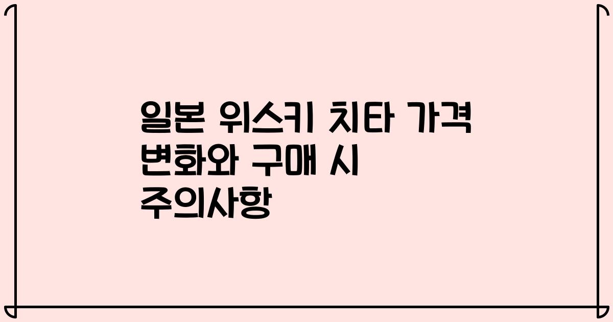 일본 위스키 치타 가격 변화와 구매 시 주의사항