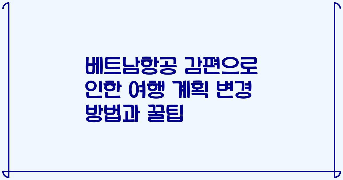 베트남항공 감편으로 인한 여행 계획 변경 방법과 꿀팁