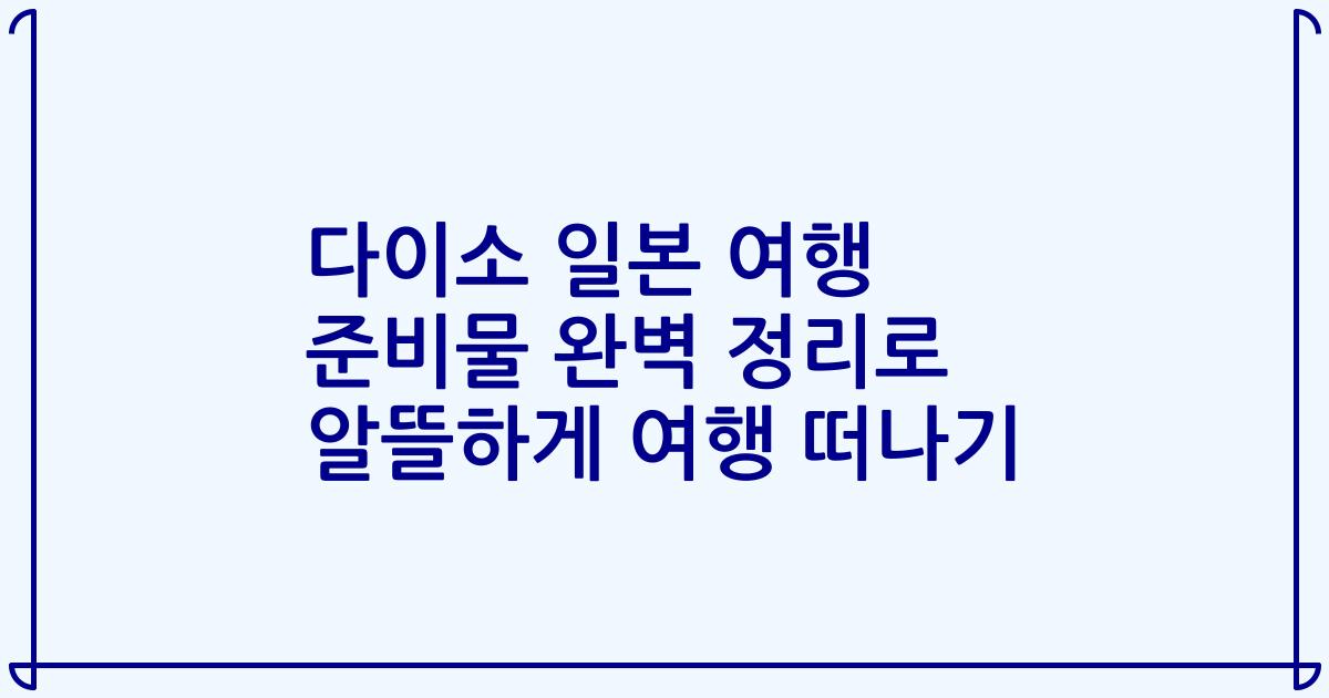 다이소 일본 여행 준비물 완벽 정리로 알뜰하게 여행 떠나기