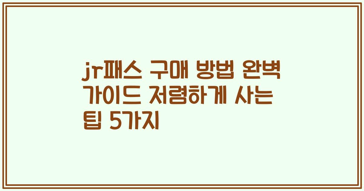 jr패스 구매 방법 완벽 가이드 저렴하게 사는 팁 5가지