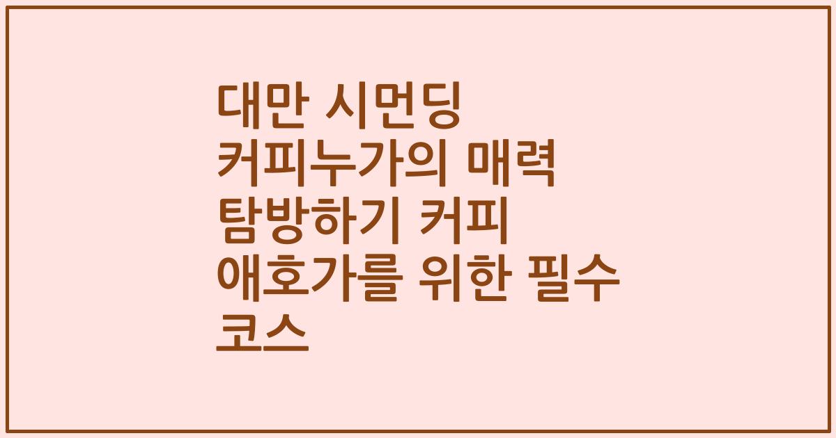 대만 시먼딩 커피누가의 매력 탐방하기 커피 애호가를 위한 필수 코스